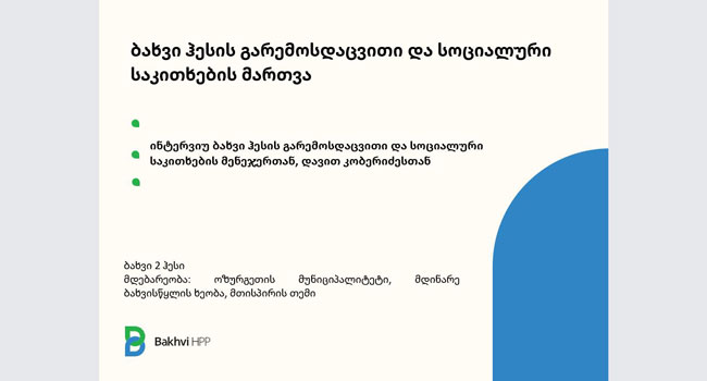 ბახვი 2 ჰესის გარემოს დაცვისა და სოციალური საკითხების მართვა _ ინტერვიუ ბახვი ჰესის გარემოსდაცვითი და სოციალური საკითხების მენეჯერთან, დავით კობერიძესთან